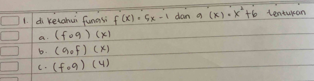 di ketahui funasi f(x)=5x-1 dan a(x)=x^2+6 tentukan
a. (fog)(x)
6. (gof)(x)
C. (fog)(4)