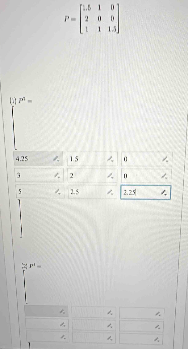 (1) P^2=
4.25 1.5 0
3
2
5 2.5 2.25
(2) P^4=