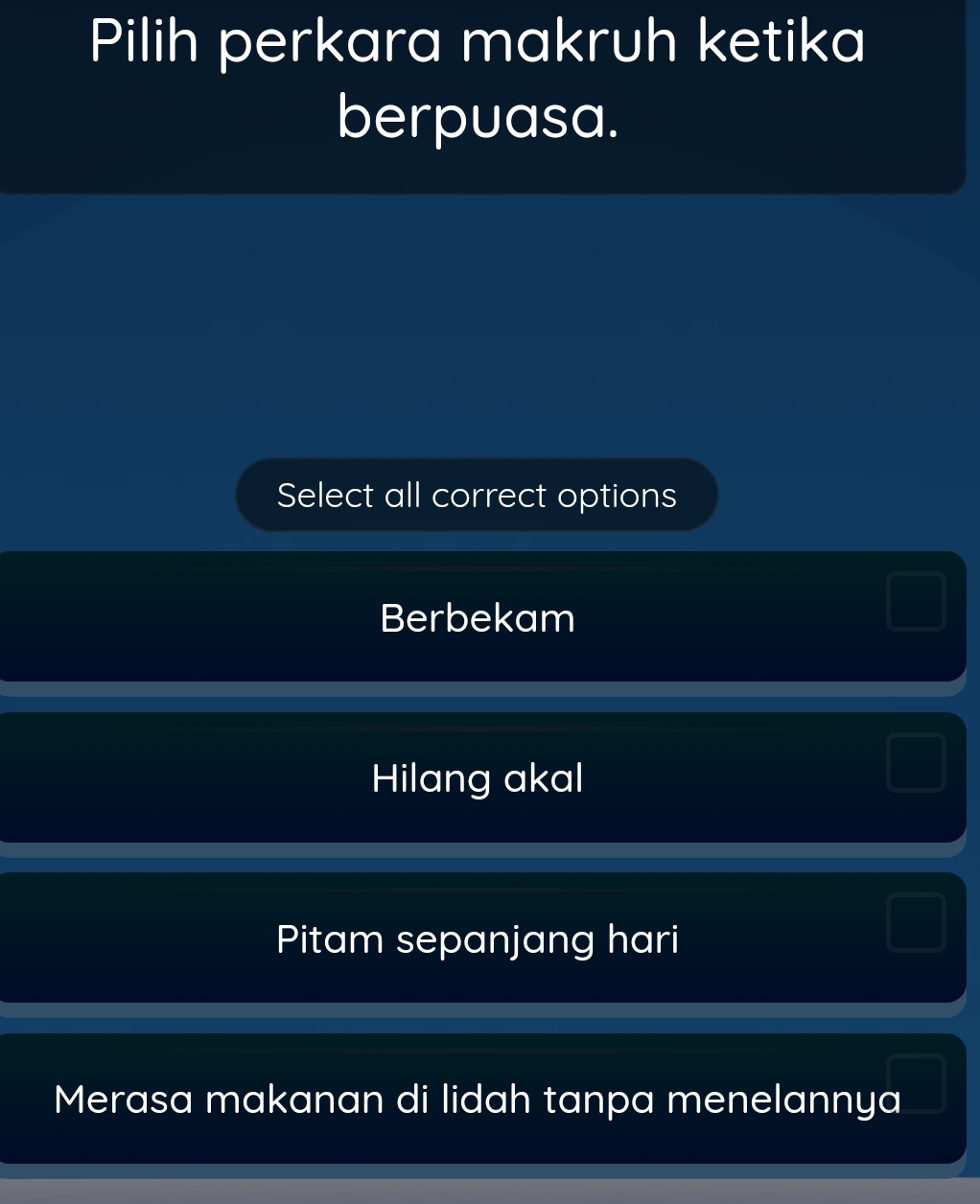 Pilih perkara makruh ketika
berpuasa.
Select all correct options
Berbekam
Hilang akal
Pitam sepanjang hari
Merasa makanan di lidah tanpa menelannya