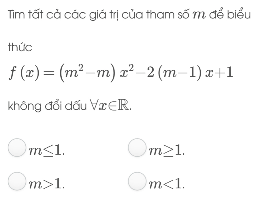 Tìm tất cả các giá trị của tham số m để biểu
thức
f(x)=(m^2-m)x^2-2(m-1)x+1
không đổi dấu forall x∈ R.
m≤ 1.
m≥ 1.
m>1.
m<1</tex>.