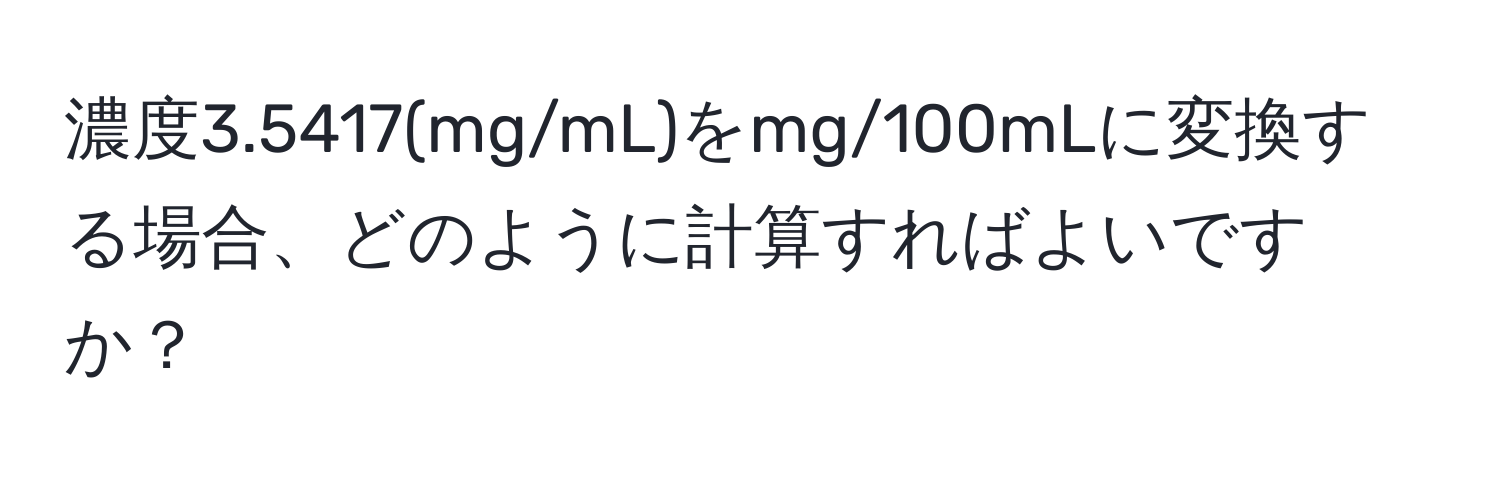 濃度3.5417(mg/mL)をmg/100mLに変換する場合、どのように計算すればよいですか？