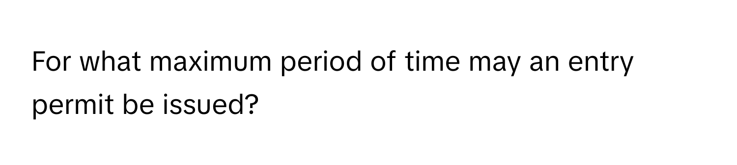 For what maximum period of time may an entry permit be issued?