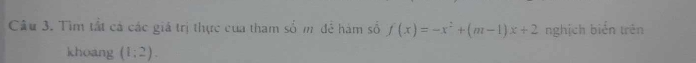 Tìm tất cả các giá trị thực của tham số m đề hàm số f(x)=-x^2+(m-1)x+2 nghịch biển trên 
khoang (1:2).