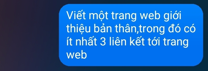 Viết một trang web giới 
thiệu bản thân,trong đó có 
ít nhất 3 liên kết tới trang 
web