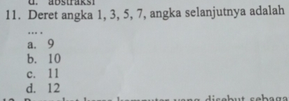 Deret angka 1, 3, 5, 7, angka selanjutnya adalah
…
a. 9
b. 10
c. 11
d. 12