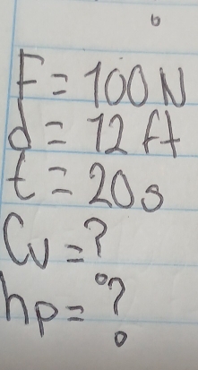 6
F=100N
d=12ft
t=20s
C_v=
h_p=