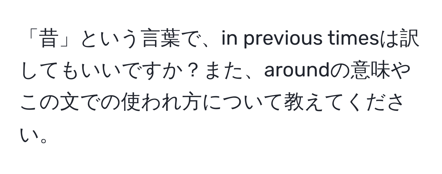 「昔」という言葉で、in previous timesは訳してもいいですか？また、aroundの意味やこの文での使われ方について教えてください。