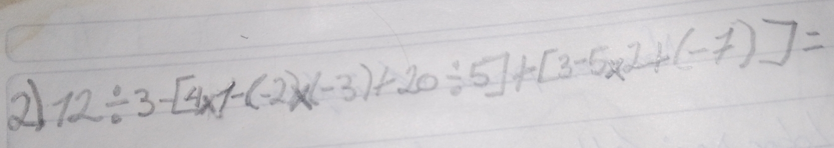 2 12/ 3-[4* 1-(-2)* (-3)+20/ 5]+[3-5* 2+(-7)]=