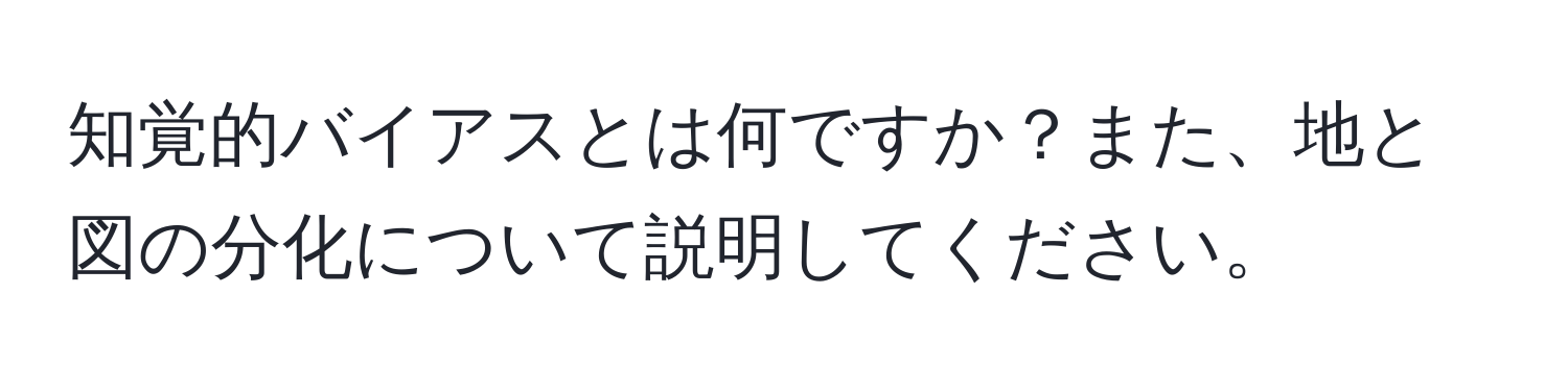 知覚的バイアスとは何ですか？また、地と図の分化について説明してください。