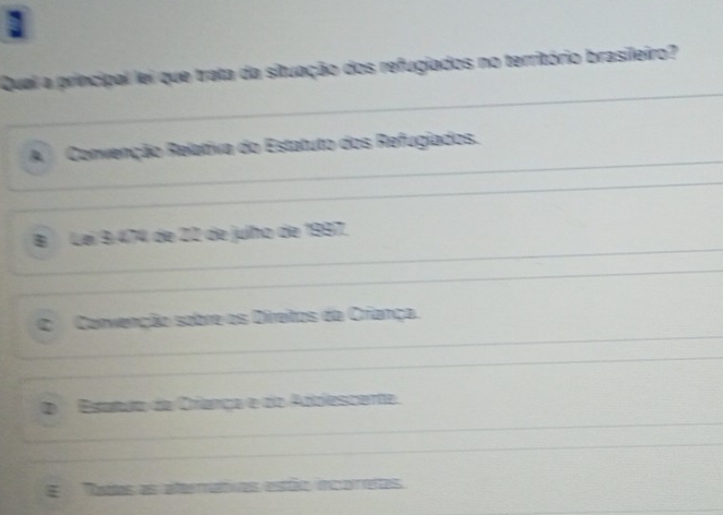 Qual a principal lei que trata da situação dos refugiados no território brasileiro?
A Convenção Relativa do Estatuto dos Refugiados.
B Lei 9 474 de 22 de julho de 1997.
C Convenção sobre os Direitos da Criança.
D Brnn i Anpescene
E Nadas as aterrátvas estão incortas