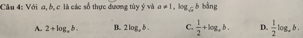 Với a, b, c là các số thực dương tùy ý và a!= 1, log _sqrt(a)b bàng
A. 2+log _ab. B. 2log _ab. C.  1/2 +log _ab. D.  1/2 log _ab.