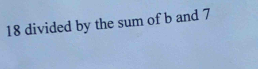 18 divided by the sum of b and 7