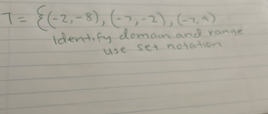 T= (-2,-8),(-7,-2),(-7,9)
Identify doman and range 
use set notation