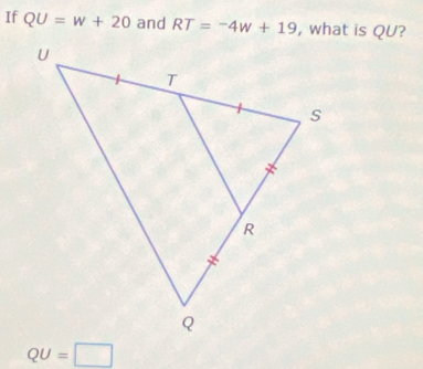 If QU=w+20 and RT=-4w+19 , what is QU?
QU=□