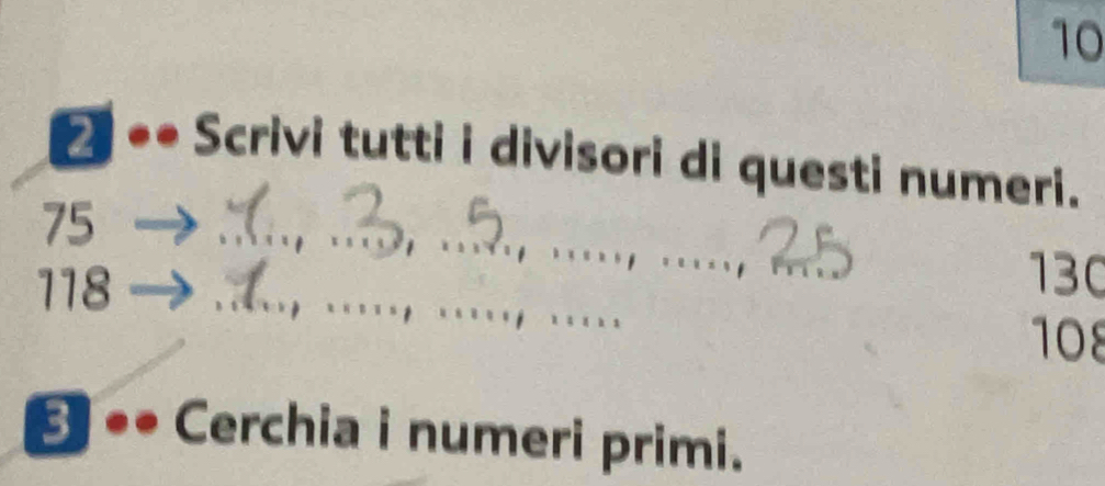 10 
→ ** Scrivi tutti i divisori di questi numeri. 
_
75
118
_ 
_
130
108
3 •• Cerchia i numeri primi.