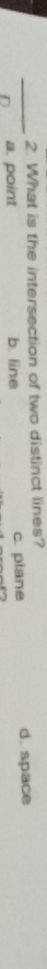 What is the intersection of two distinct lines?
_D a. point b. line c. plane d. space