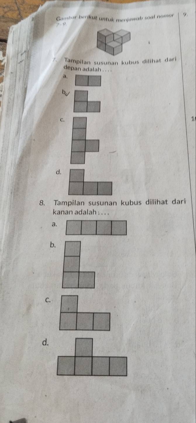 Gombar beriku t untuk menjawab soal nomor 9
7. 9
7. Tampilan susunan kubus dilihat dari
depan adalah . . . .
a.
b/
c.
1
d.
8. Tampilan susunan kubus dilihat dari
kanan adalah : . . .
a.
b.
C.
d.