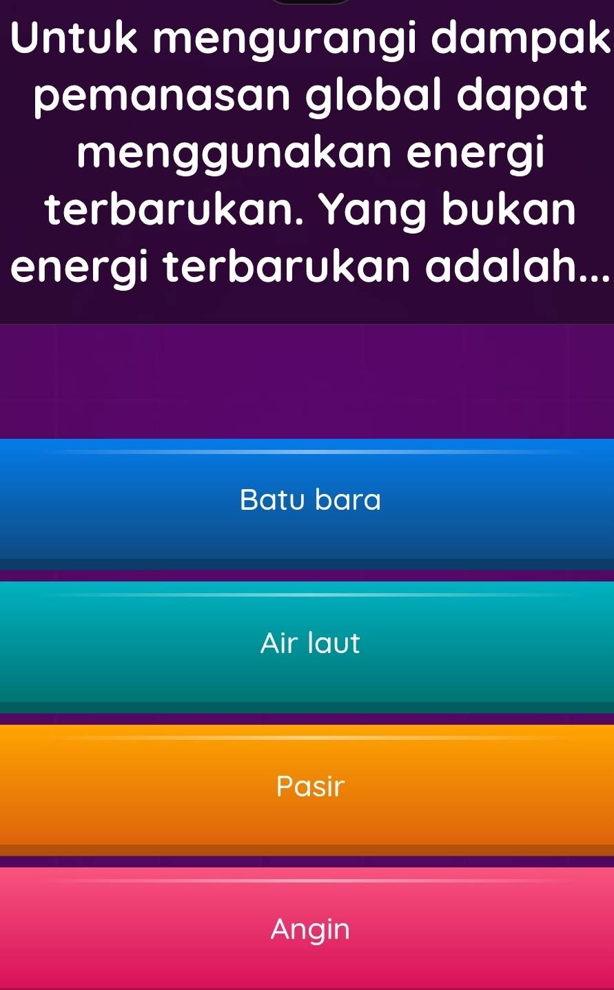 Untuk mengurangi dampak
pemanasan global dapat
menggunakan energi
terbarukan. Yang bukan
energi terbarukan adalah...
Batu bara
Air laut
Pasir
Angin