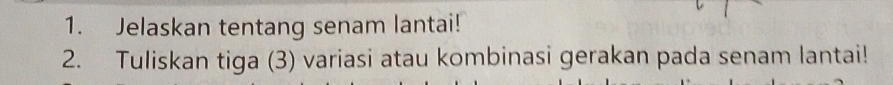 Jelaskan tentang senam lantai! 
2. Tuliskan tiga (3) variasi atau kombinasi gerakan pada senam lantai!