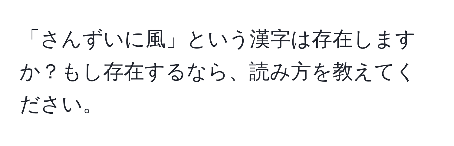 「さんずいに風」という漢字は存在しますか？もし存在するなら、読み方を教えてください。