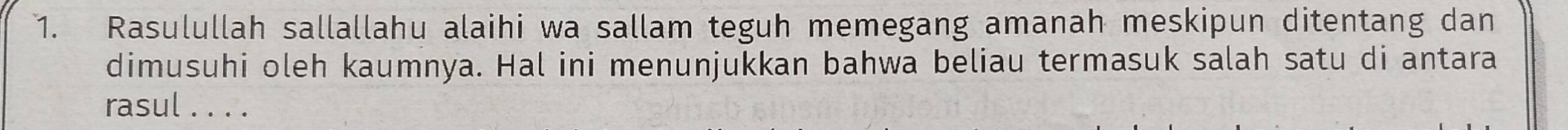 Rasulullah sallallahu alaihi wa sallam teguh memegang amanah meskipun ditentang dan 
dimusuhi oleh kaumnya. Hal ini menunjukkan bahwa beliau termasuk salah satu di antara 
rasul . . . .