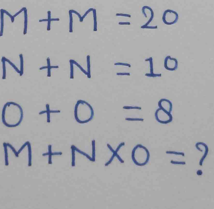 M+M=20
0+0=8
M+N* O= 7