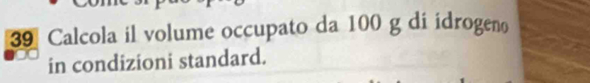 Calcola il volume occupato da 100 g di idrogeno 
in condizioni standard.