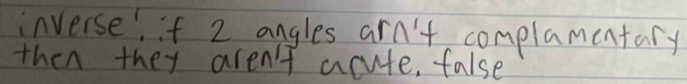 inverse. if 2 angles arn't complamentary 
then they aren't acute, false