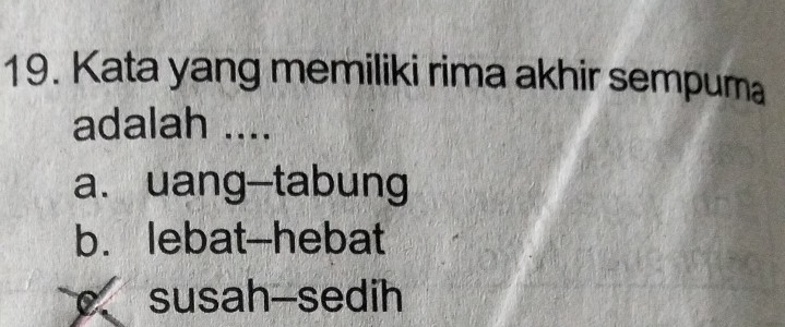 Kata yang memiliki rima akhir sempuma
adalah ....
a. uang-tabung
b. lebat-hebat
susah-sedih