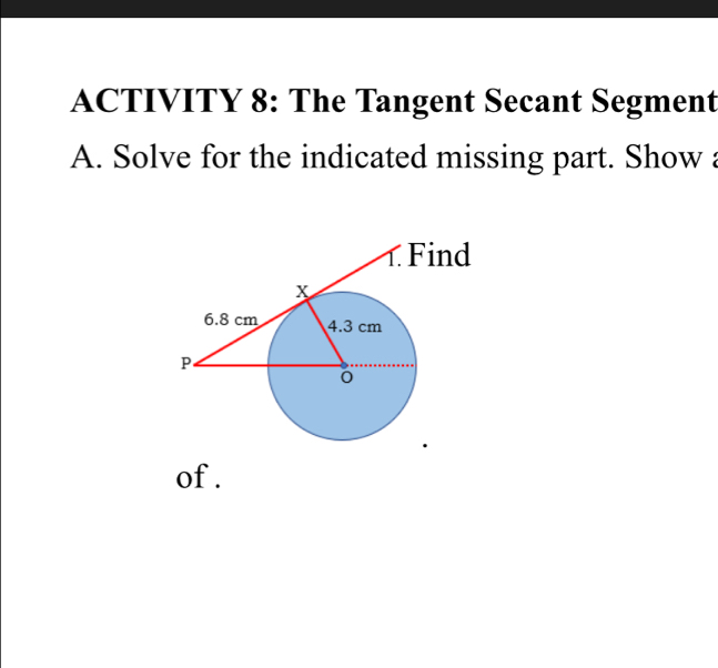 ACTIVITY 8: The Tangent Secant Segment 
A. Solve for the indicated missing part. Show a 
of .