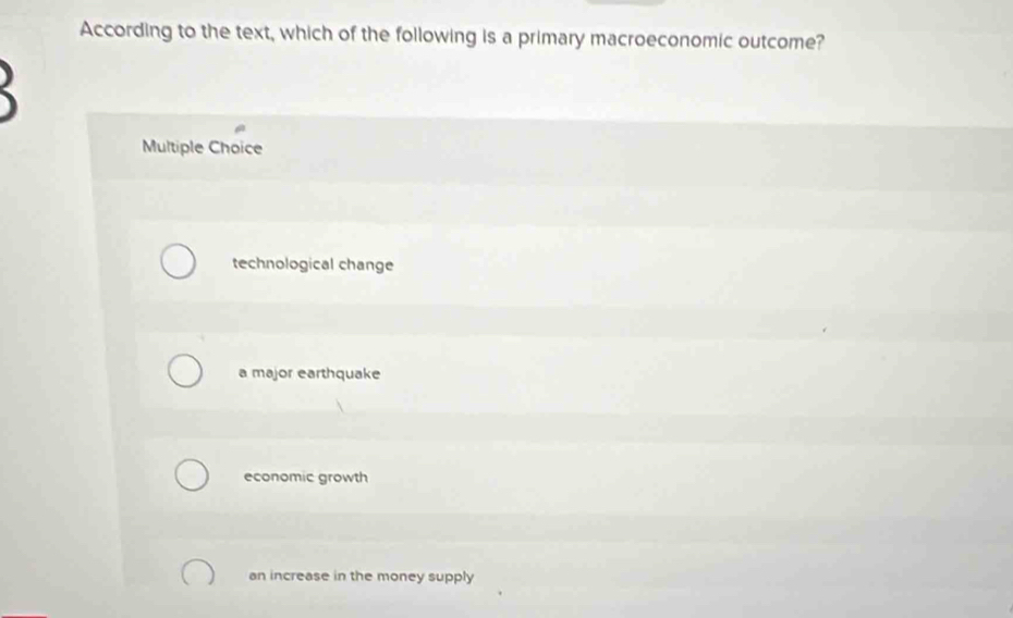 According to the text, which of the following is a primary macroeconomic outcome?
Multiple Choice
technological change
a major earthquake
economic growth
an increase in the money supply