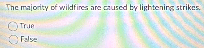 The majority of wildfires are caused by lightening strikes.
True
False