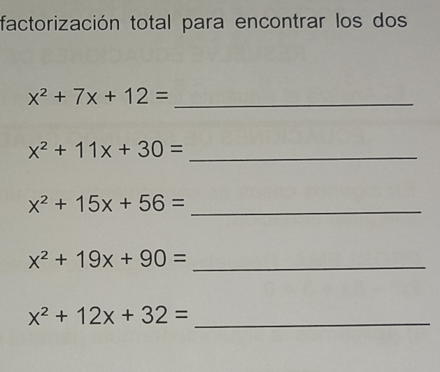 factorización total para encontrar los dos 
_ x^2+7x+12=
_ x^2+11x+30=
_ x^2+15x+56=
_ x^2+19x+90=
_ x^2+12x+32=