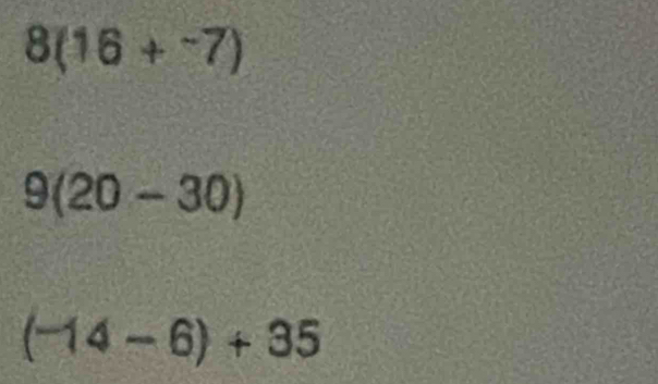 8(16+^-7)
9(20-30)
(-14-6)+35