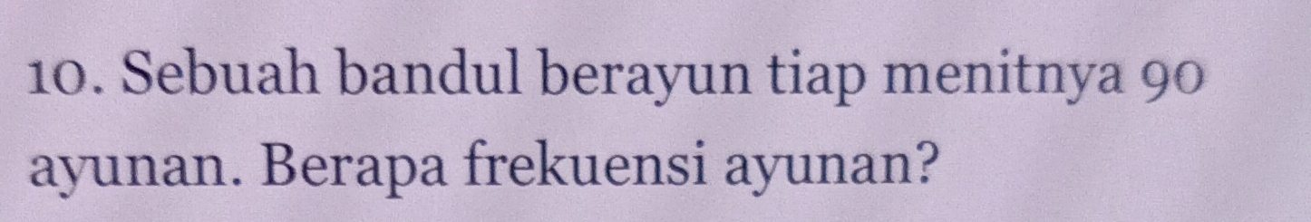 Sebuah bandul berayun tiap menitnya 90
ayunan. Berapa frekuensi ayunan?