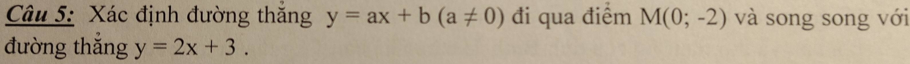 Xác định đường thăng y=ax+b(a!= 0) đi qua điểm M(0;-2) và song song với 
đường thắng y=2x+3.