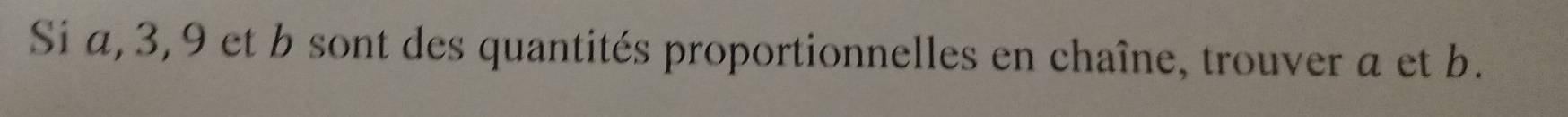 Si a, 3, 9 et b sont des quantités proportionnelles en chaîne, trouver a et b.