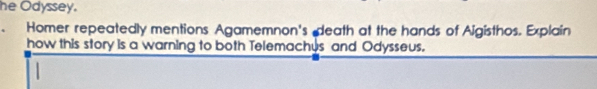 he Odyssey. 
Homer repeatedly mentions Agamemnon's death at the hands of Aigisthos. Explain 
how this story is a warning to both Telemachus and Odysseus.