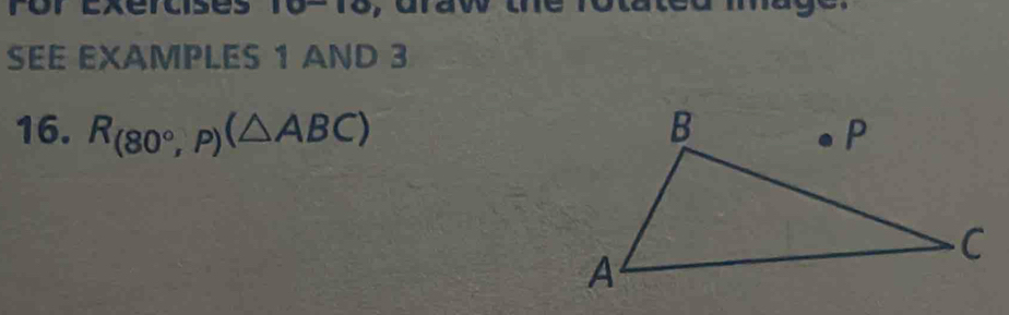 ror Exercises 101o, draw tre ro u 

SEE EXAMPLES 1 AND 3 
16. R_(80°,P)(△ ABC)