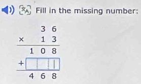 Fill in the missing number:
beginarrayr 36 * 13 hline 108 +□ □ □  hline 468endarray