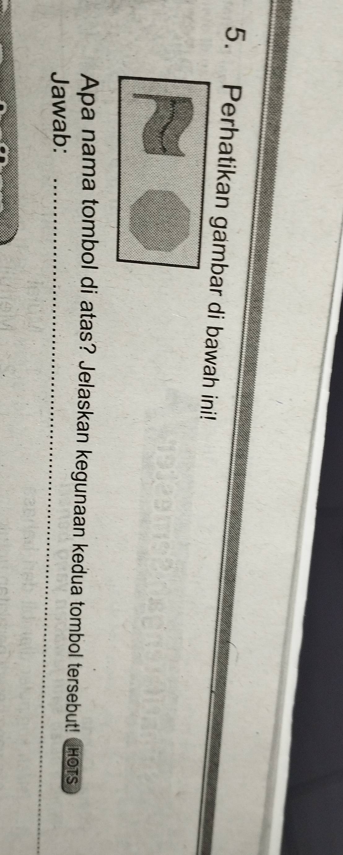 Perhatikan gambar di bawah ini! 
Apa nama tombol di atas? Jelaskan kegunaan kedua tombol tersebut! HoTs 
Jawab:_