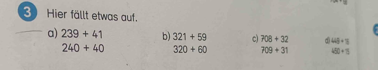 Hier fällt etwas auf.
a) 239+41
b) 321+59 c) 708+32 d) 449+16
240+40
320+60
709+31
450+15