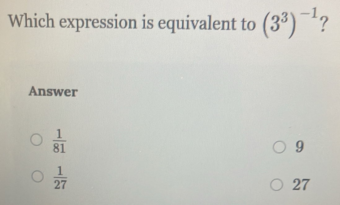 Which expression is equivalent to (3^3)^-1 ?
Answer
 1/81 
9
 1/27 
27