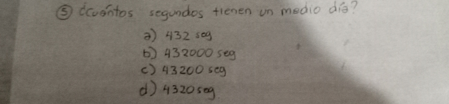 ⑤dcventos segundos tienen un medio dié?
() 432 s09
() 432000 seg
() 43200 seg
( 4320seg