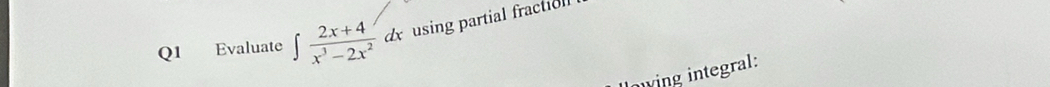 Evaluate ∈t  (2x+4)/x^3-2x^2 dx using partial fractiol 
wing integral: