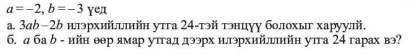 a=-2, b=-3 Yea 
а. З₄b−2b илэрхийлллийн утга 24 -тэй тэнцуу болохы харуулй. 
б. д ба δ - ийн θθр ямар утгад дээрх илэрхийлгтийн уπга 24 гарах вэ?