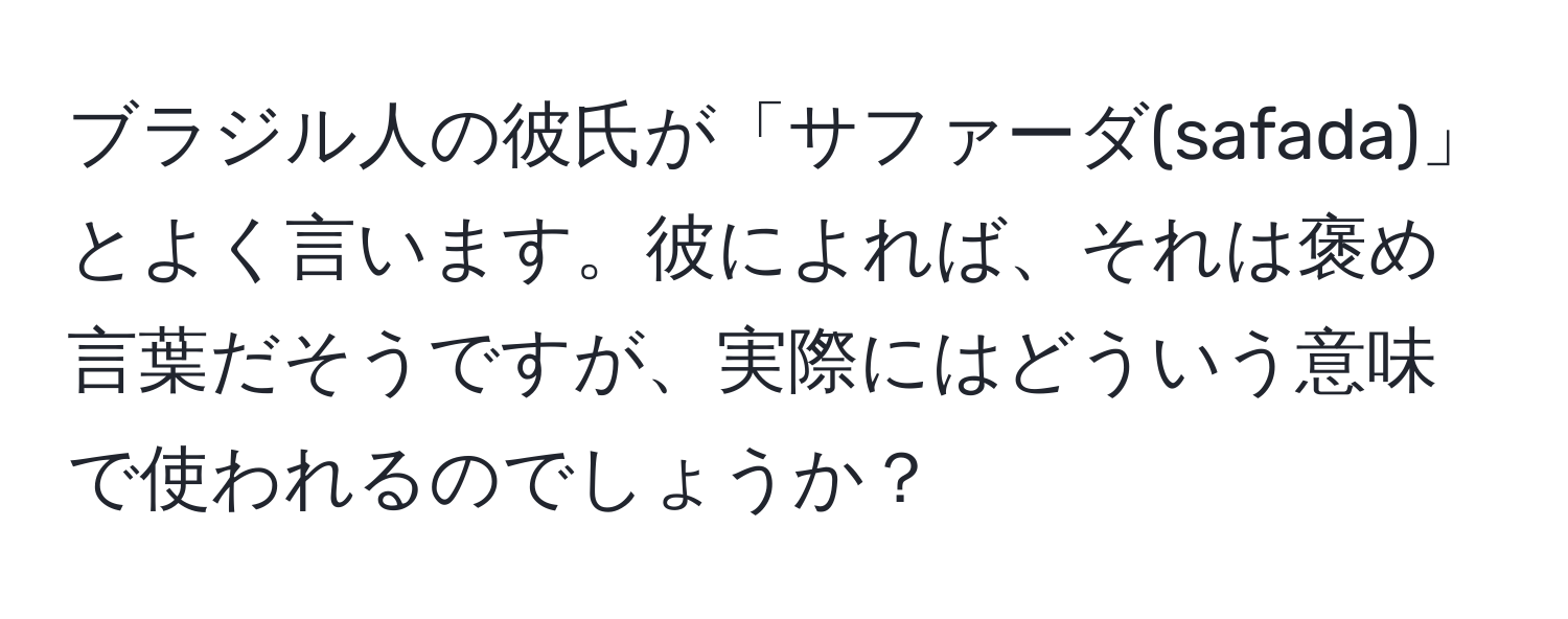 ブラジル人の彼氏が「サファーダ(safada)」とよく言います。彼によれば、それは褒め言葉だそうですが、実際にはどういう意味で使われるのでしょうか？