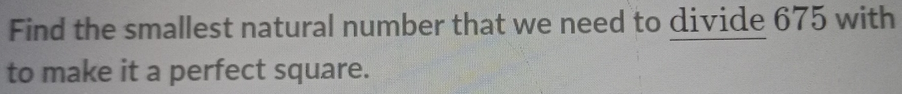 Find the smallest natural number that we need to divide 675 with 
to make it a perfect square.