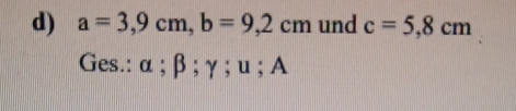 a=3,9cm, b=9,2cm und c=5,8cm
Ges.: α : R....... ; A