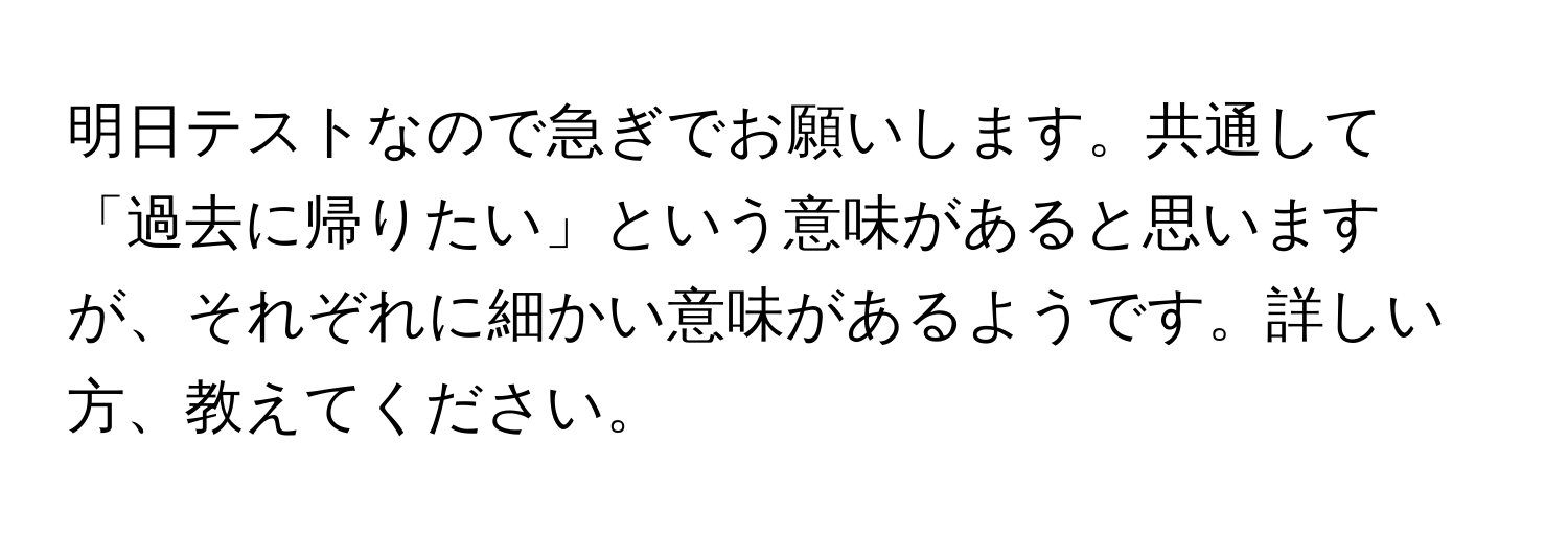 明日テストなので急ぎでお願いします。共通して「過去に帰りたい」という意味があると思いますが、それぞれに細かい意味があるようです。詳しい方、教えてください。